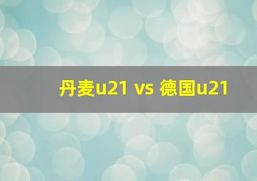 丹麦u21 vs 德国u21